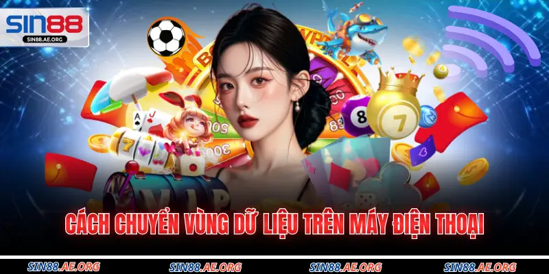 Cách chuyển vùng dữ liệu trên máy điện thoại