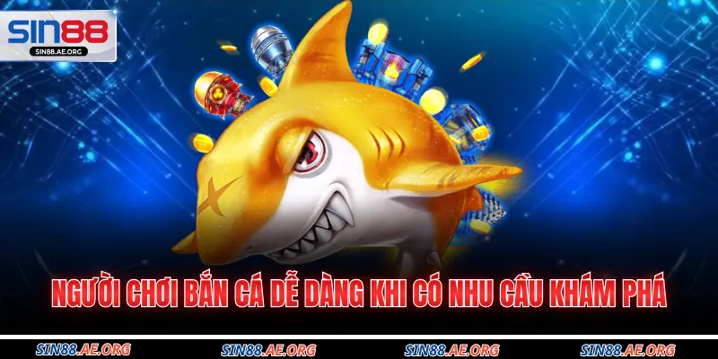 Người chơi bắn cá dễ dàng khi có nhu cầu khám phá