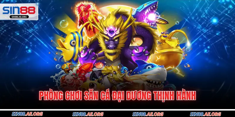 Phòng chơi săn cá đại dương thịnh hành