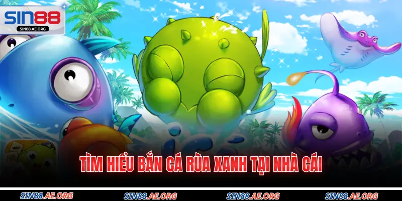 Tìm hiểu bắn cá rùa xanh tại nhà cái