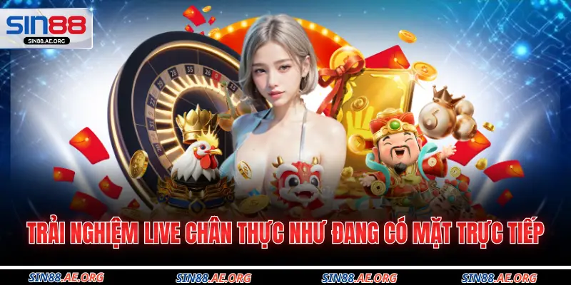 Trải nghiệm live chân thực như đang có mặt trực tiếp 